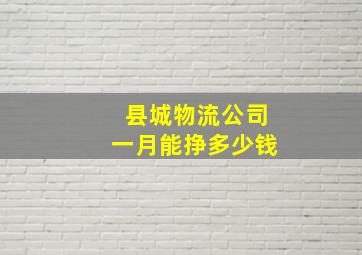 县城物流公司一月能挣多少钱