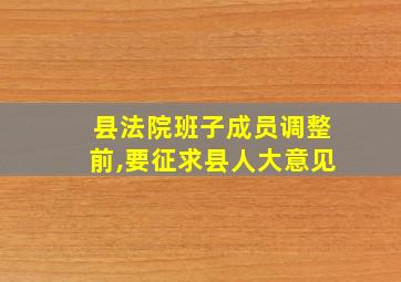 县法院班子成员调整前,要征求县人大意见