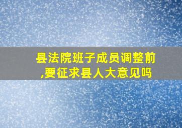 县法院班子成员调整前,要征求县人大意见吗