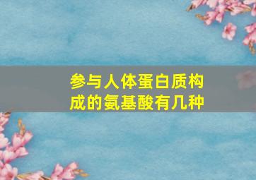 参与人体蛋白质构成的氨基酸有几种