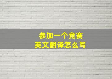 参加一个竞赛英文翻译怎么写