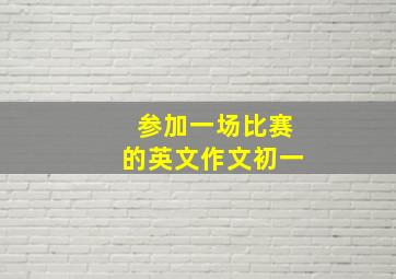 参加一场比赛的英文作文初一