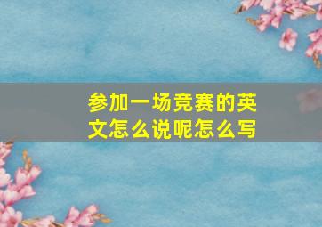 参加一场竞赛的英文怎么说呢怎么写