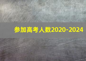 参加高考人数2020-2024