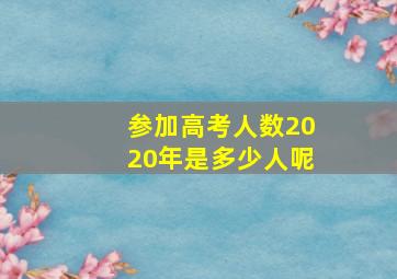 参加高考人数2020年是多少人呢