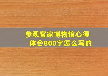 参观客家博物馆心得体会800字怎么写的