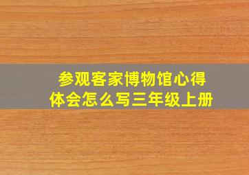 参观客家博物馆心得体会怎么写三年级上册