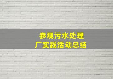 参观污水处理厂实践活动总结