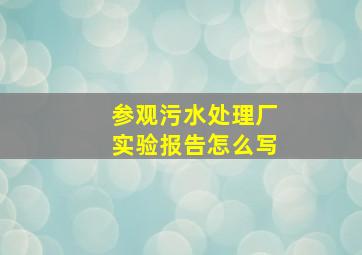 参观污水处理厂实验报告怎么写