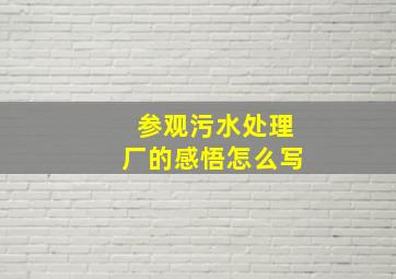 参观污水处理厂的感悟怎么写