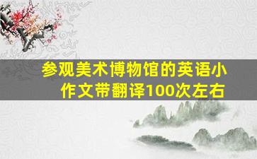 参观美术博物馆的英语小作文带翻译100次左右