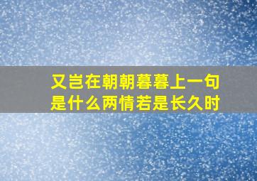 又岂在朝朝暮暮上一句是什么两情若是长久时