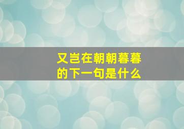 又岂在朝朝暮暮的下一句是什么