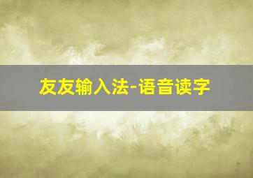 友友输入法-语音读字