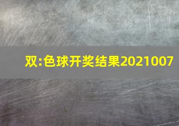 双:色球开奖结果2021007