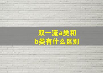 双一流a类和b类有什么区别