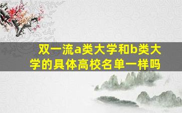 双一流a类大学和b类大学的具体高校名单一样吗