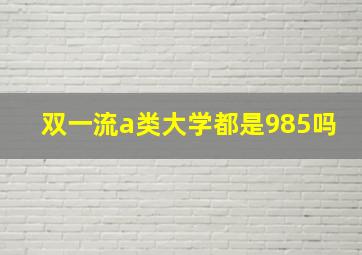 双一流a类大学都是985吗