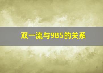 双一流与985的关系