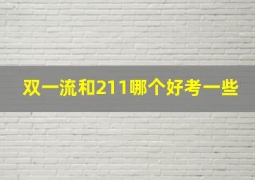 双一流和211哪个好考一些