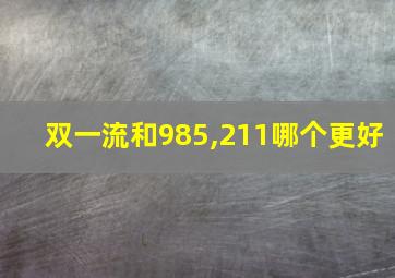 双一流和985,211哪个更好