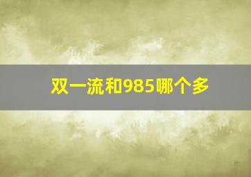 双一流和985哪个多