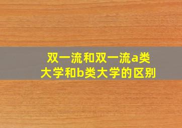 双一流和双一流a类大学和b类大学的区别