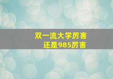 双一流大学厉害还是985厉害