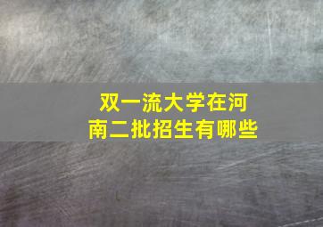 双一流大学在河南二批招生有哪些