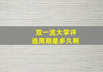 双一流大学评选周期是多久啊