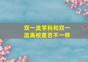 双一流学科和双一流高校是否不一样