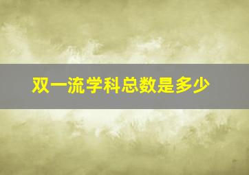 双一流学科总数是多少