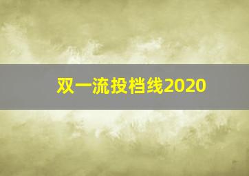 双一流投档线2020