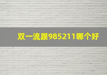 双一流跟985211哪个好