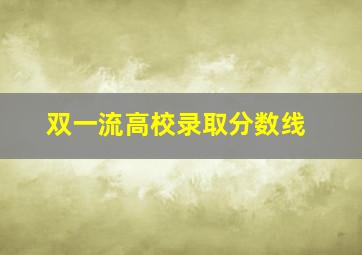 双一流高校录取分数线