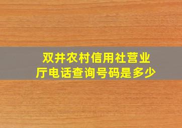 双井农村信用社营业厅电话查询号码是多少