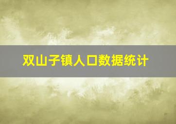 双山子镇人口数据统计