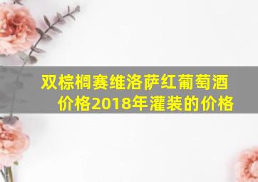 双棕榈赛维洛萨红葡萄酒价格2018年灌装的价格