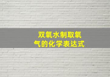 双氧水制取氧气的化学表达式