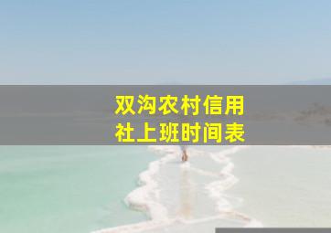 双沟农村信用社上班时间表