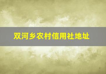 双河乡农村信用社地址