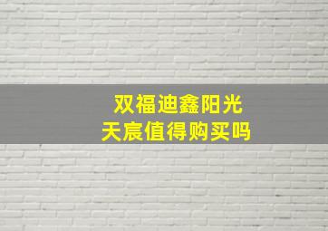 双福迪鑫阳光天宸值得购买吗