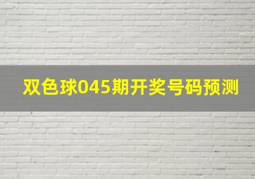 双色球045期开奖号码预测