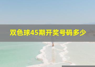 双色球45期开奖号码多少