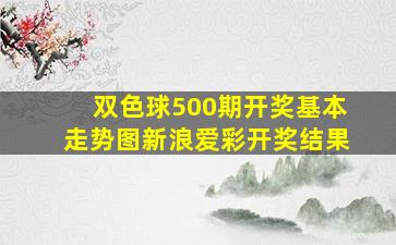 双色球500期开奖基本走势图新浪爱彩开奖结果