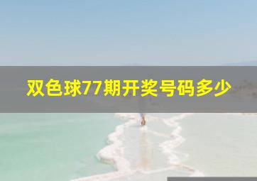 双色球77期开奖号码多少