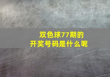 双色球77期的开奖号码是什么呢