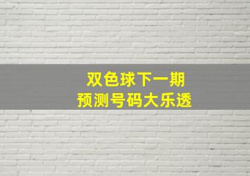 双色球下一期预测号码大乐透