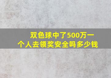 双色球中了500万一个人去领奖安全吗多少钱