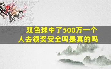 双色球中了500万一个人去领奖安全吗是真的吗